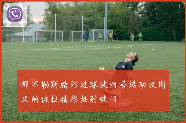 那不勒斯精彩进球波利塔诺助攻斯皮纳佐拉精彩抽射破门