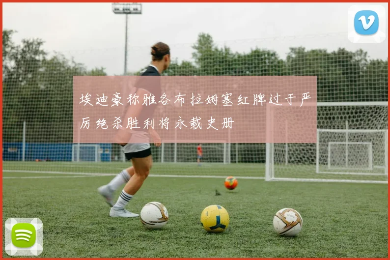 埃迪豪称雅各布拉姆塞红牌过于严厉绝杀胜利将永载史册