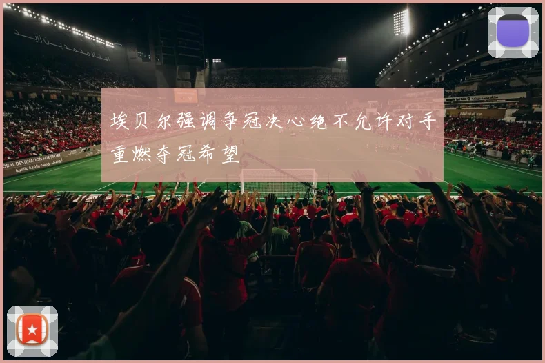埃贝尔强调争冠决心绝不允许对手重燃夺冠希望