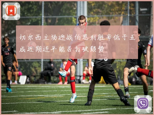 切尔西主场迎战伯恩利胜率低于五成近期连平能否打破颓势