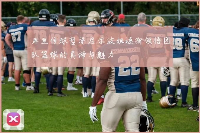 库里传球哲学启示波姐逐渐领悟团队篮球的真谛与魅力