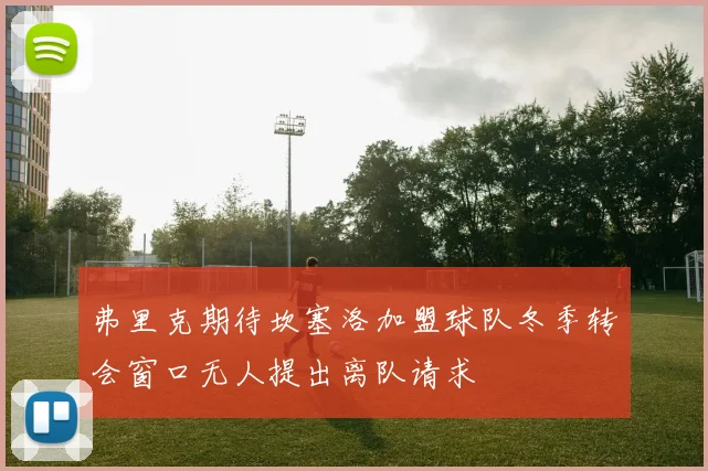弗里克期待坎塞洛加盟球队冬季转会窗口无人提出离队请求