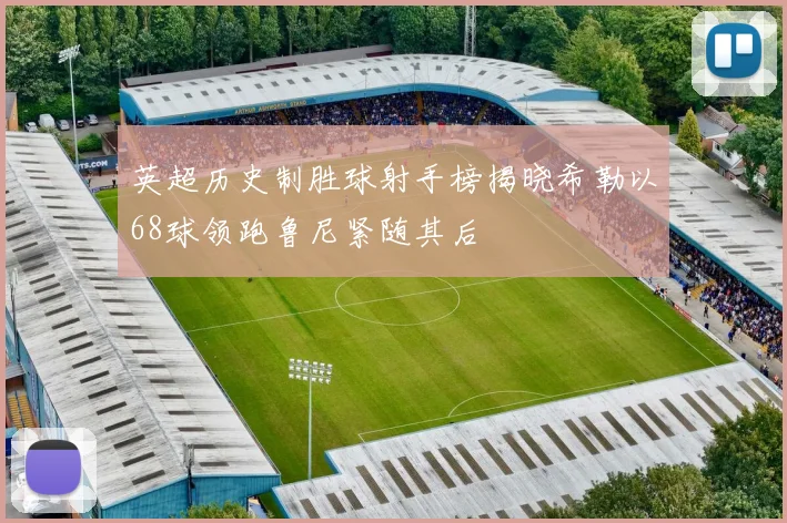 英超历史制胜球射手榜揭晓希勒以68球领跑鲁尼紧随其后