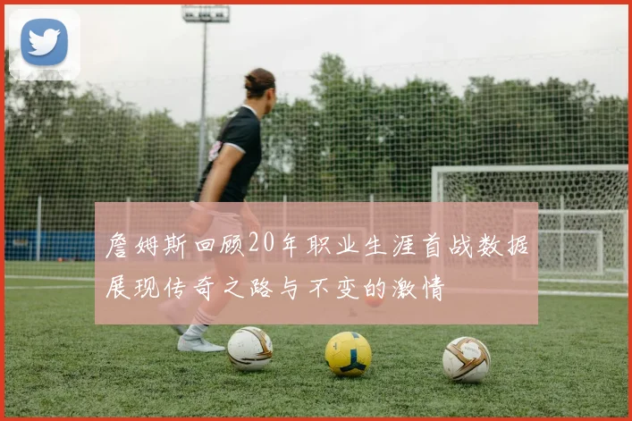 詹姆斯回顾20年职业生涯首战数据展现传奇之路与不变的激情