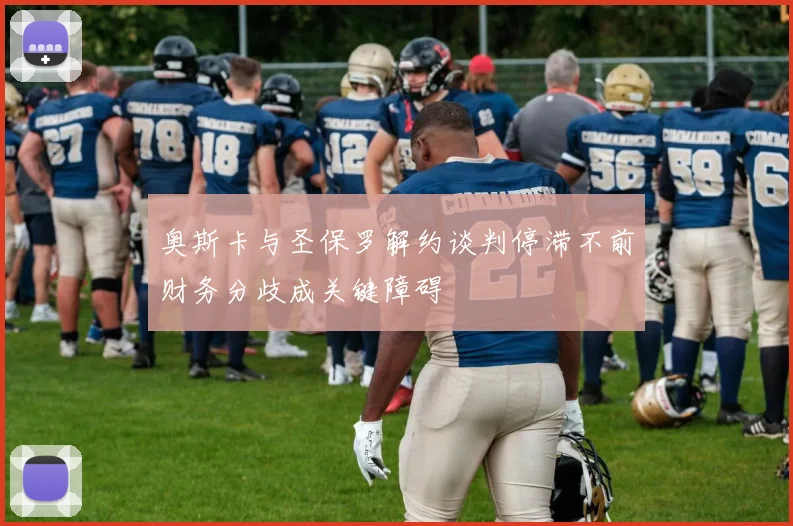 奥斯卡与圣保罗解约谈判停滞不前财务分歧成关键障碍