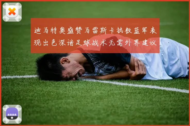 迪马特奥盛赞马雷斯卡执教蓝军表现出色深谙足球战术无需外界建议