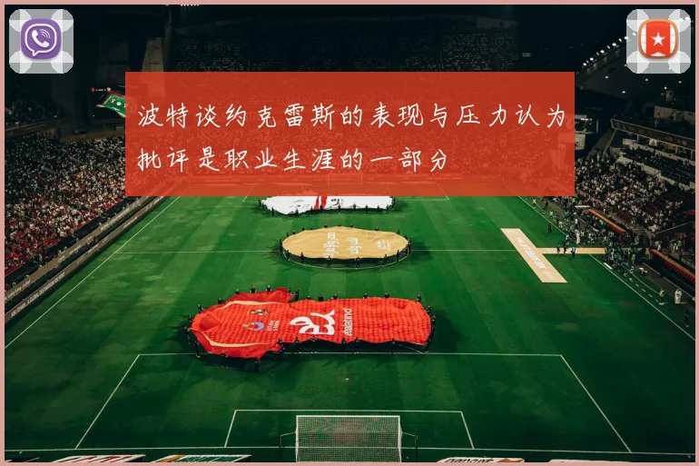 波特谈约克雷斯的表现与压力认为批评是职业生涯的一部分