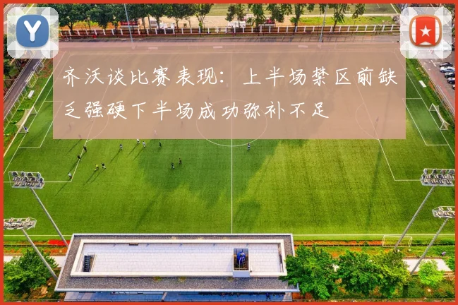 齐沃谈比赛表现：上半场禁区前缺乏强硬下半场成功弥补不足