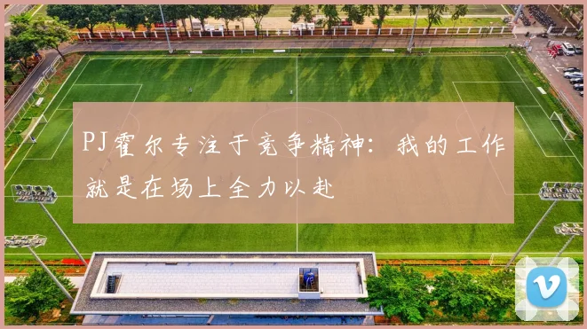 PJ霍尔专注于竞争精神：我的工作就是在场上全力以赴