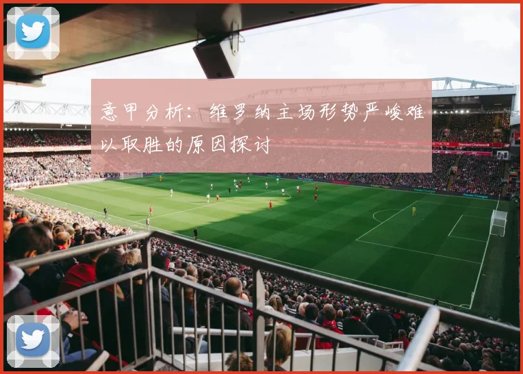 意甲分析：维罗纳主场形势严峻难以取胜的原因探讨