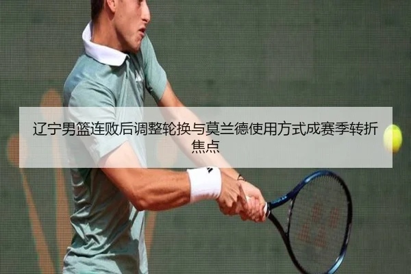辽宁男篮连败后调整轮换与莫兰德使用方式成赛季转折焦点